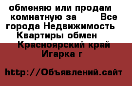 обменяю или продам 2-комнатную за 600 - Все города Недвижимость » Квартиры обмен   . Красноярский край,Игарка г.